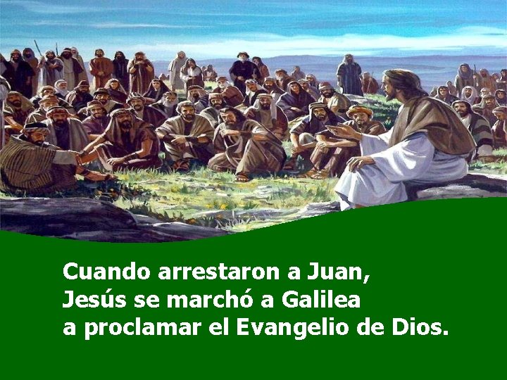 Cuando arrestaron a Juan, Jesús se marchó a Galilea a proclamar el Evangelio de