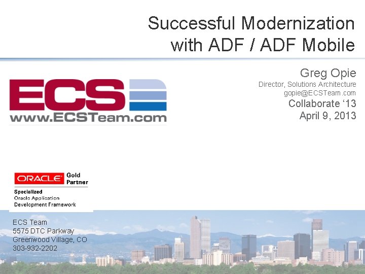 Successful Modernization with ADF / ADF Mobile Greg Opie Director, Solutions Architecture gopie@ECSTeam. com
