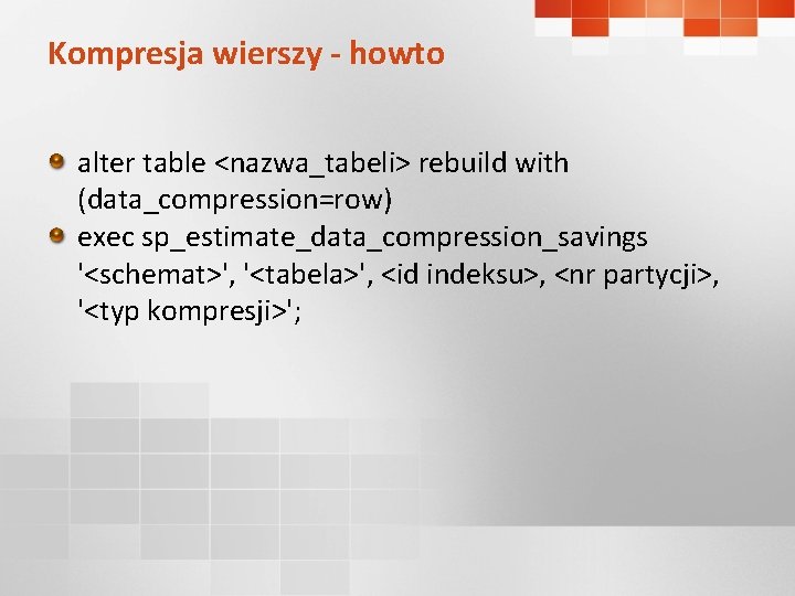 Kompresja wierszy - howto alter table <nazwa_tabeli> rebuild with (data_compression=row) exec sp_estimate_data_compression_savings '<schemat>', '<tabela>',