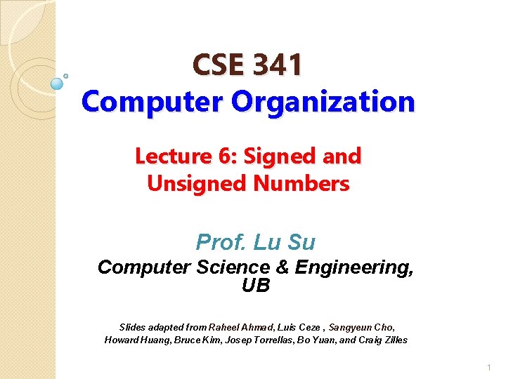 CSE 341 Computer Organization Lecture 6: Signed and Unsigned Numbers Prof. Lu Su Computer