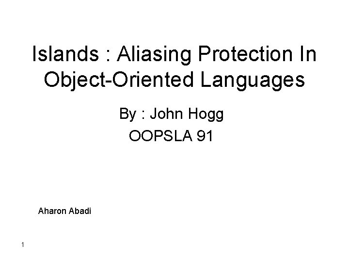 Islands : Aliasing Protection In Object-Oriented Languages By : John Hogg OOPSLA 91 Aharon