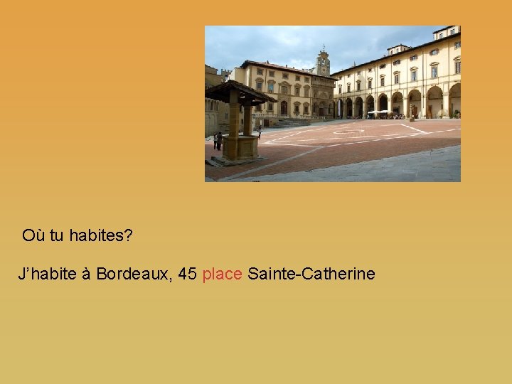 Où tu habites? J’habite à Bordeaux, 45 place Sainte-Catherine 