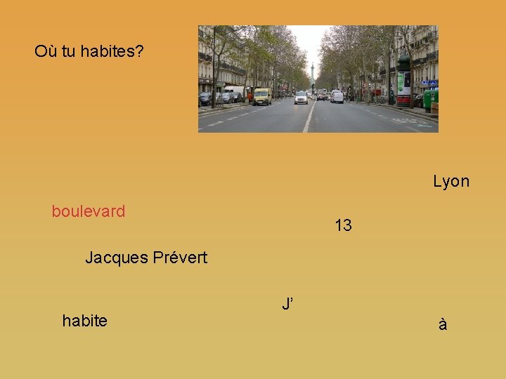 Où tu habites? Lyon boulevard 13 Jacques Prévert habite J’ à 
