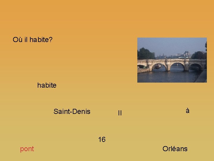 Où il habite? habite Saint-Denis Il à 16 pont Orléans 