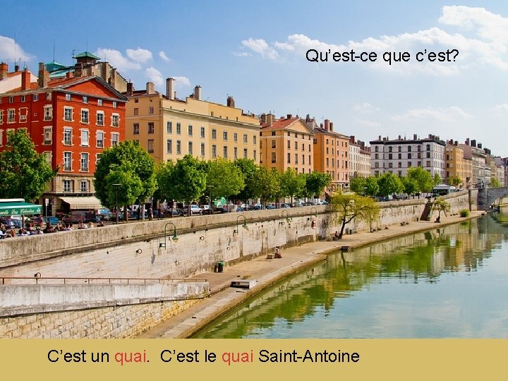 Qu’est-ce que c’est? C’est un quai. C’est le quai Saint-Antoine 