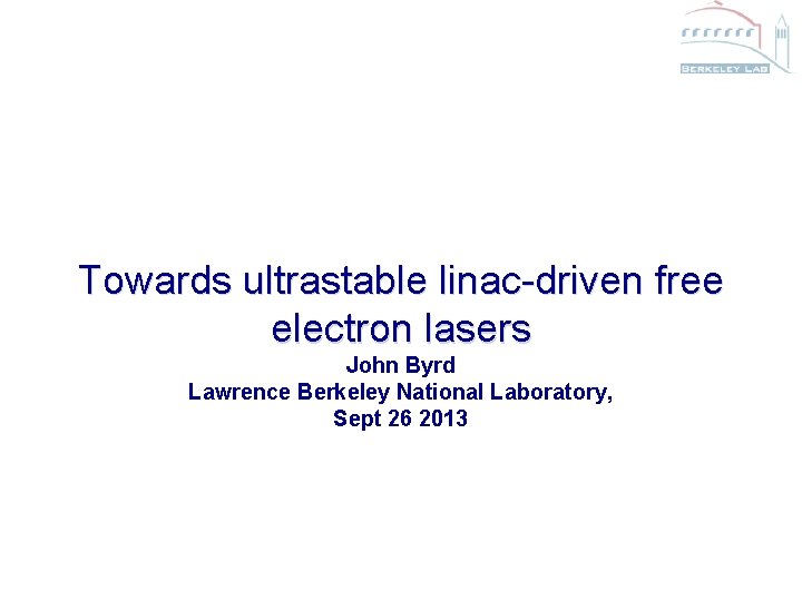 Towards ultrastable linac-driven free electron lasers John Byrd Lawrence Berkeley National Laboratory, Sept 26