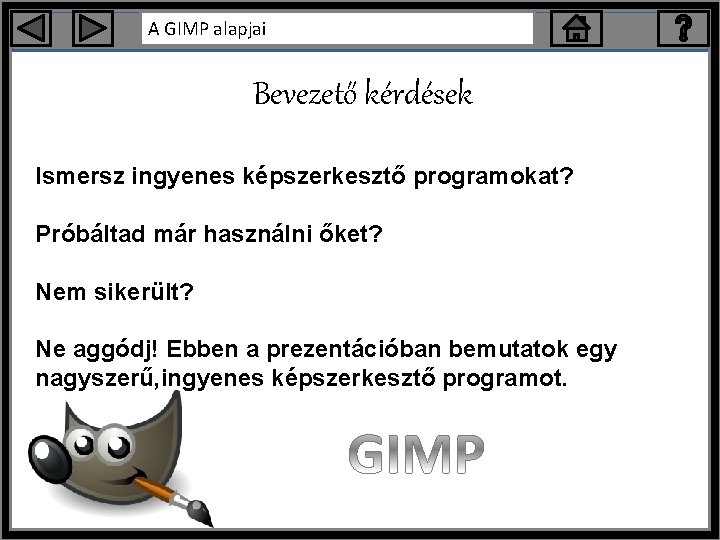 A GIMP alapjai Bevezető kérdések Ismersz ingyenes képszerkesztő programokat? Próbáltad már használni őket? Nem