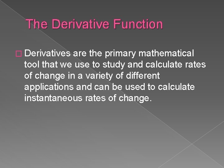 The Derivative Function � Derivatives are the primary mathematical tool that we use to