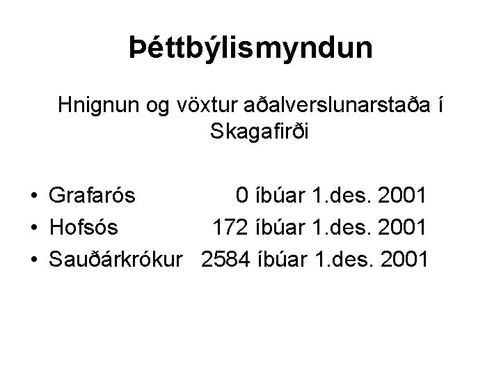 Þéttbýlismyndun Hnignun og vöxtur aðalverslunarstaða í Skagafirði • Grafarós 0 íbúar 1. des. 2001