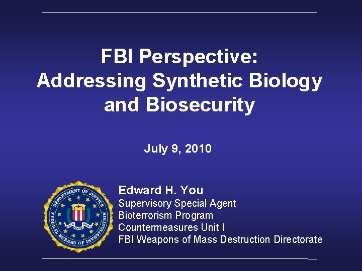 FBI Perspective: Addressing Synthetic Biology and Biosecurity July 9, 2010 Edward H. You Supervisory