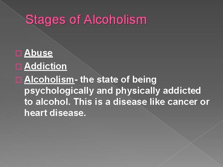 Stages of Alcoholism � Abuse � Addiction � Alcoholism- the state of being psychologically