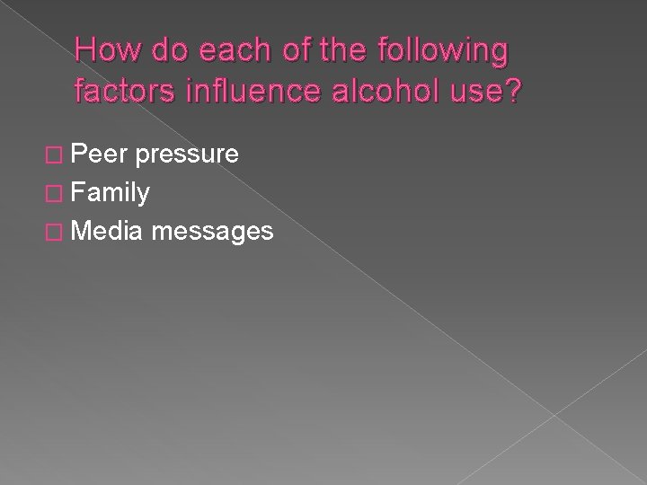 How do each of the following factors influence alcohol use? � Peer pressure �