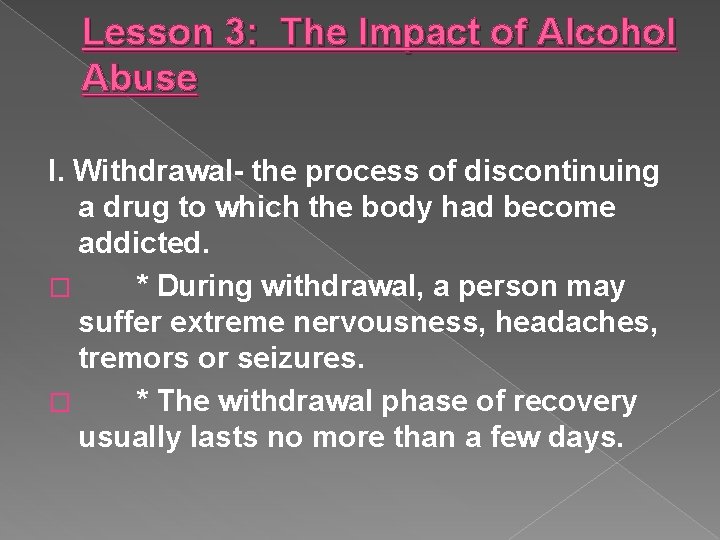 Lesson 3: The Impact of Alcohol Abuse I. Withdrawal- the process of discontinuing a