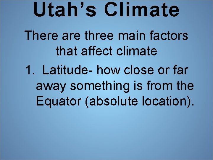 Utah’s Climate There are three main factors that affect climate 1. Latitude- how close