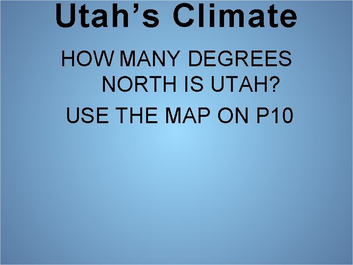 Utah’s Climate HOW MANY DEGREES NORTH IS UTAH? USE THE MAP ON P 10