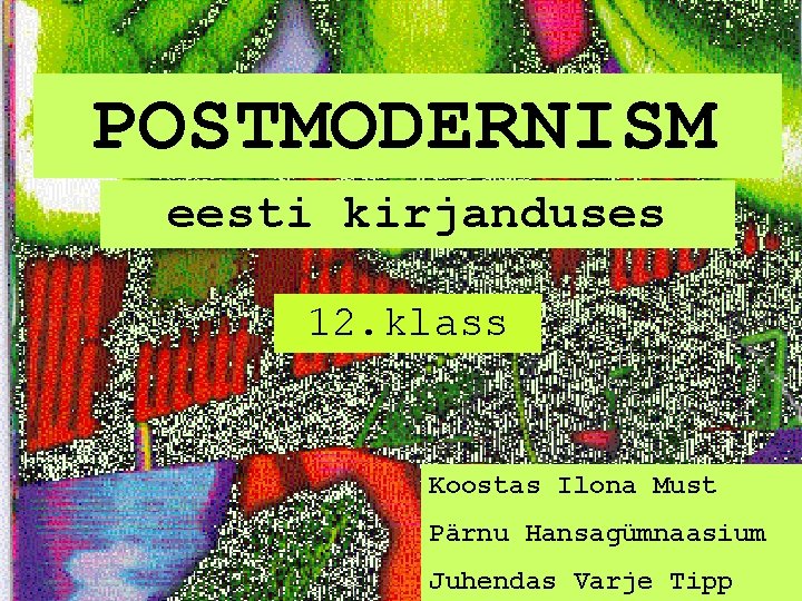 POSTMODERNISM eesti kirjanduses 12. klass Koostas Ilona Must Pärnu Hansagümnaasium Juhendas Varje Tipp 