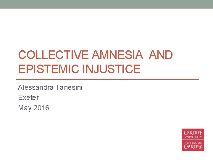 COLLECTIVE AMNESIA AND EPISTEMIC INJUSTICE Alessandra Tanesini Exeter May 2016 