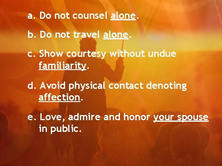 a. Do not counsel alone. b. Do not travel alone. c. Show courtesy without