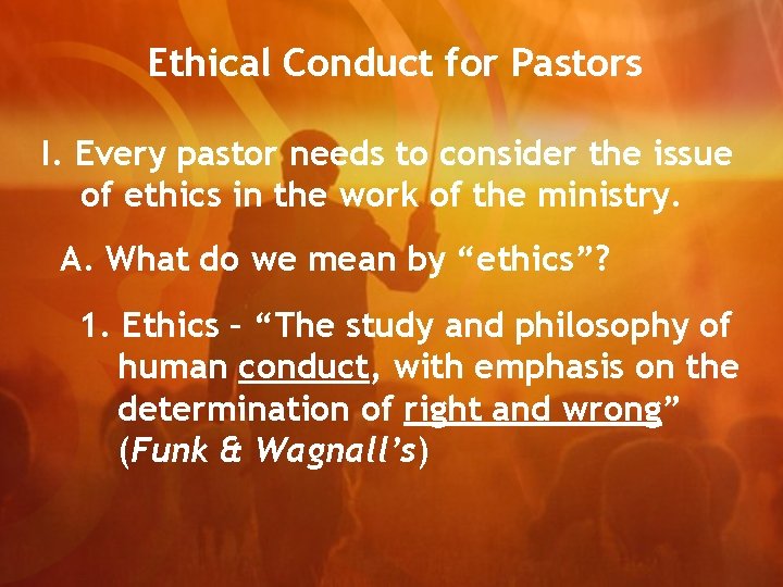 Ethical Conduct for Pastors I. Every pastor needs to consider the issue of ethics