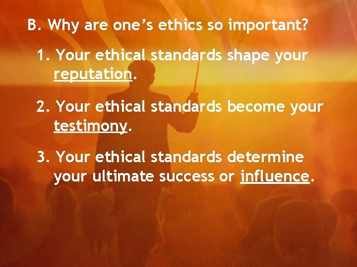 B. Why are one’s ethics so important? 1. Your ethical standards shape your reputation.