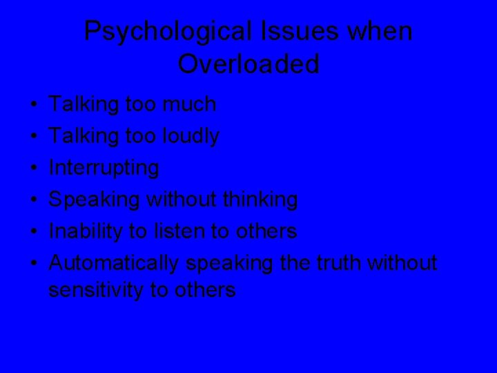 Psychological Issues when Overloaded • • • Talking too much Talking too loudly Interrupting