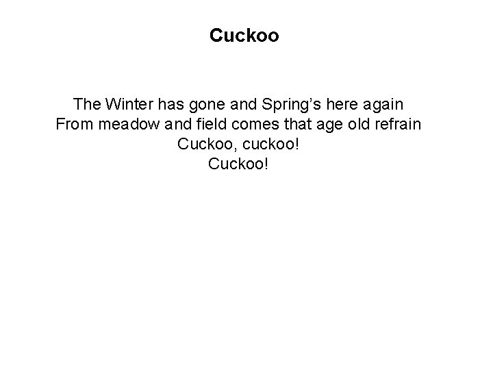 Cuckoo The Winter has gone and Spring’s here again From meadow and field comes