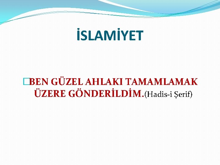 İSLAMİYET �BEN GÜZEL AHLAKI TAMAMLAMAK ÜZERE GÖNDERİLDİM. (Hadis-i Şerif) 