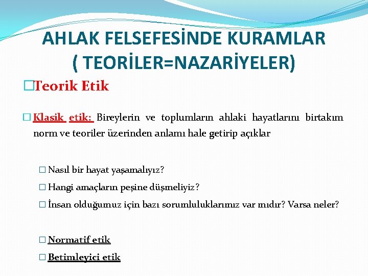 AHLAK FELSEFESİNDE KURAMLAR ( TEORİLER=NAZARİYELER) �Teorik Etik � Klasik etik: Bireylerin ve toplumların ahlaki