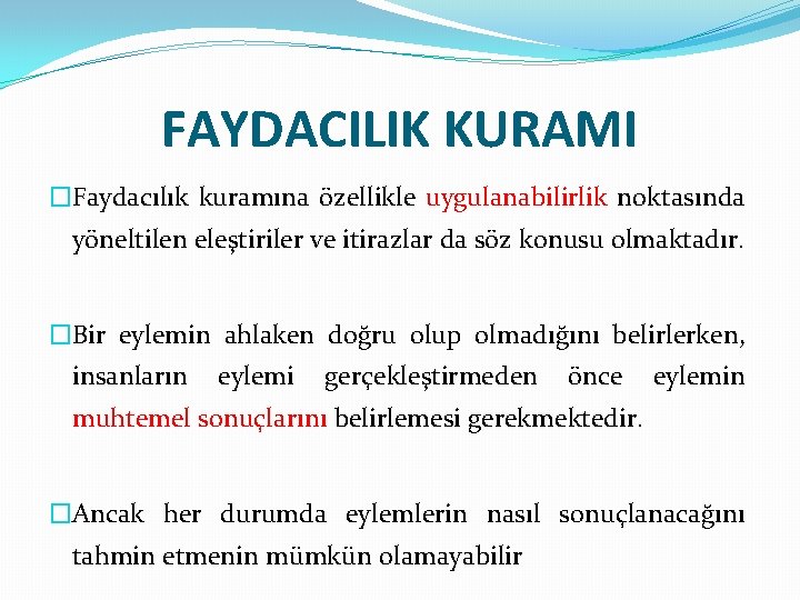 FAYDACILIK KURAMI �Faydacılık kuramına özellikle uygulanabilirlik noktasında yöneltilen eleştiriler ve itirazlar da söz konusu