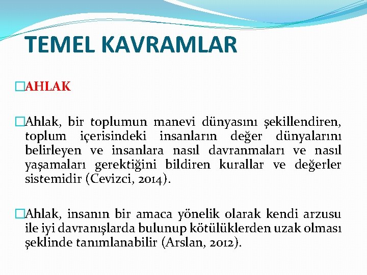 TEMEL KAVRAMLAR �AHLAK �Ahlak, bir toplumun manevi dünyasını şekillendiren, toplum içerisindeki insanların değer dünyalarını