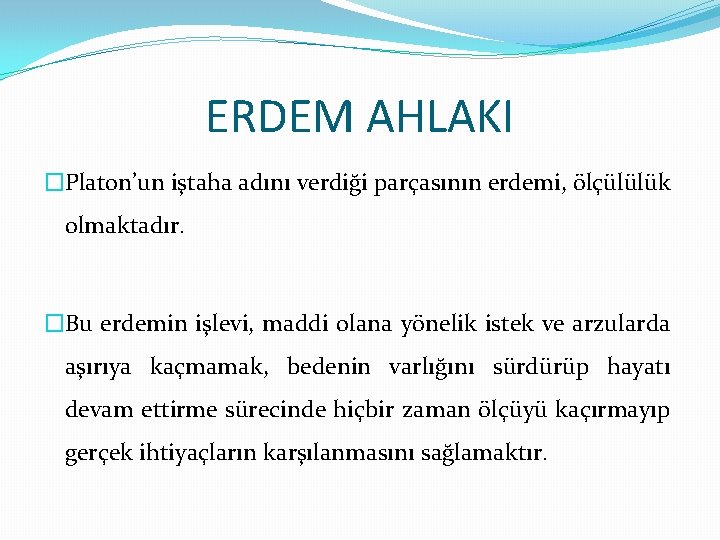 ERDEM AHLAKI �Platon’un iştaha adını verdiği parçasının erdemi, ölçülülük olmaktadır. �Bu erdemin işlevi, maddi