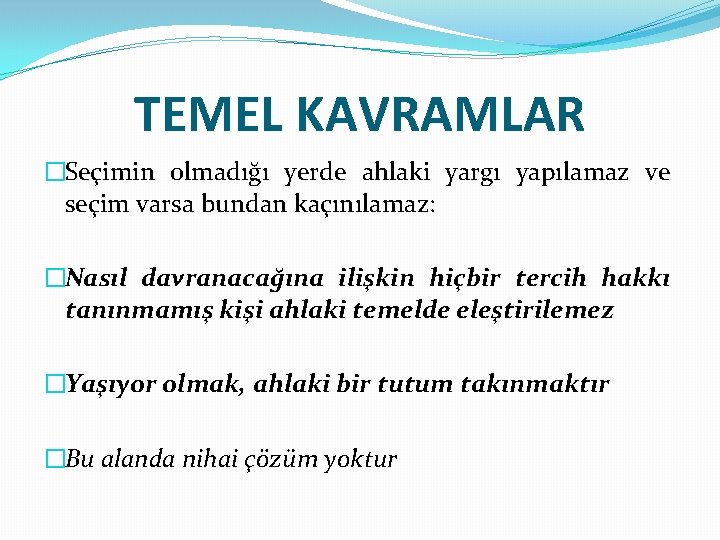 TEMEL KAVRAMLAR �Seçimin olmadığı yerde ahlaki yargı yapılamaz ve seçim varsa bundan kaçınılamaz: �Nasıl