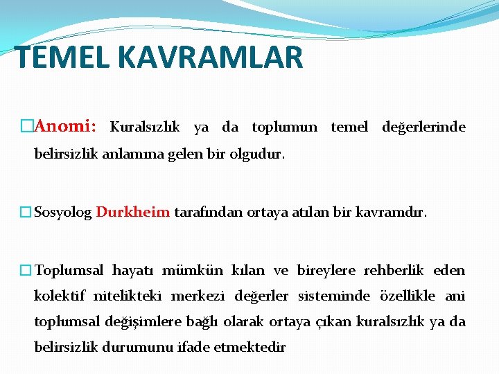 TEMEL KAVRAMLAR �Anomi: Kuralsızlık ya da toplumun temel değerlerinde belirsizlik anlamına gelen bir olgudur.