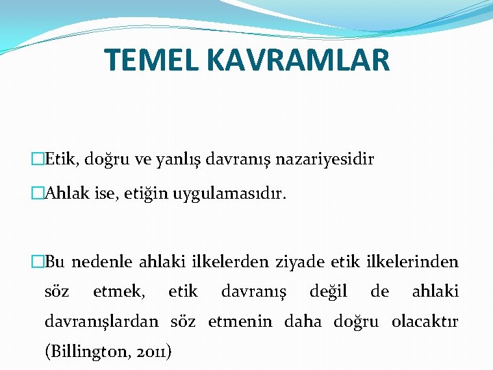 TEMEL KAVRAMLAR �Etik, doğru ve yanlış davranış nazariyesidir �Ahlak ise, etiğin uygulamasıdır. �Bu nedenle