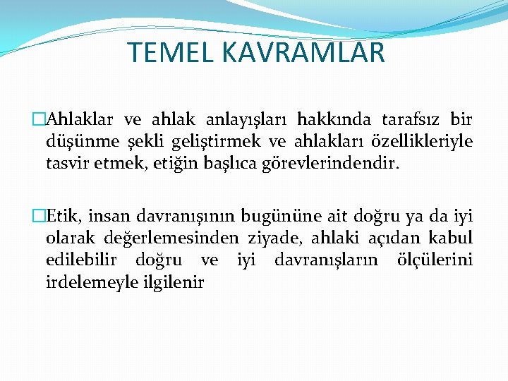 TEMEL KAVRAMLAR �Ahlaklar ve ahlak anlayışları hakkında tarafsız bir düşünme şekli geliştirmek ve ahlakları