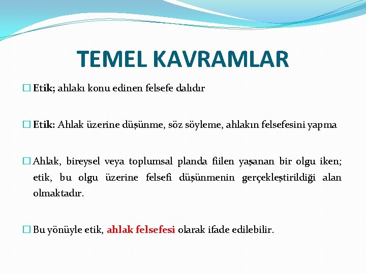 TEMEL KAVRAMLAR � Etik; ahlakı konu edinen felsefe dalıdır � Etik: Ahlak üzerine düşünme,