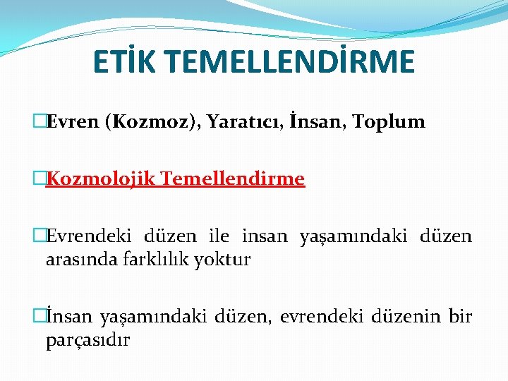 ETİK TEMELLENDİRME �Evren (Kozmoz), Yaratıcı, İnsan, Toplum �Kozmolojik Temellendirme �Evrendeki düzen ile insan yaşamındaki