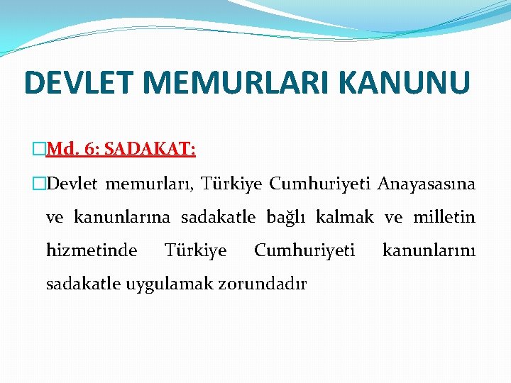DEVLET MEMURLARI KANUNU �Md. 6: SADAKAT: �Devlet memurları, Türkiye Cumhuriyeti Anayasasına ve kanunlarına sadakatle
