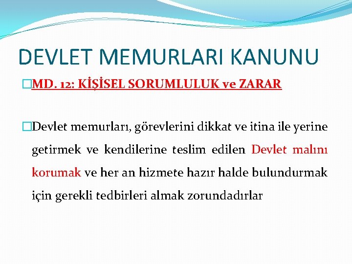 DEVLET MEMURLARI KANUNU �MD. 12: KİŞİSEL SORUMLULUK ve ZARAR �Devlet memurları, görevlerini dikkat ve