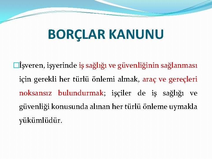 BORÇLAR KANUNU �İşveren, işyerinde iş sağlığı ve güvenliğinin sağlanması için gerekli her türlü önlemi