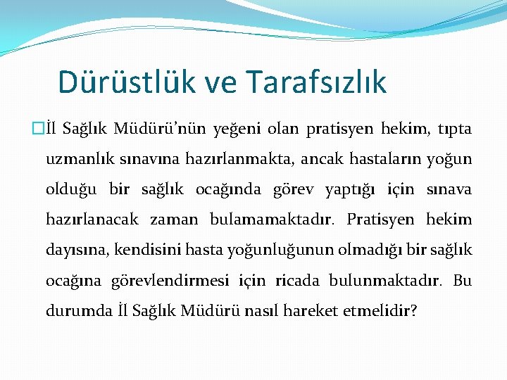 Dürüstlük ve Tarafsızlık �İl Sağlık Müdürü’nün yeğeni olan pratisyen hekim, tıpta uzmanlık sınavına hazırlanmakta,