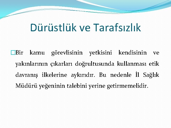 Dürüstlük ve Tarafsızlık �Bir kamu görevlisinin yetkisini kendisinin ve yakınlarının çıkarları doğrultusunda kullanması etik