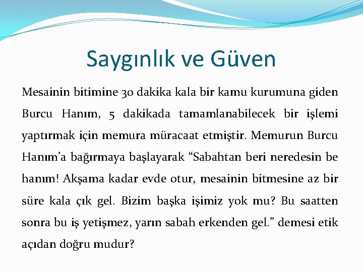 Saygınlık ve Güven Mesainin bitimine 30 dakika kala bir kamu kurumuna giden Burcu Hanım,