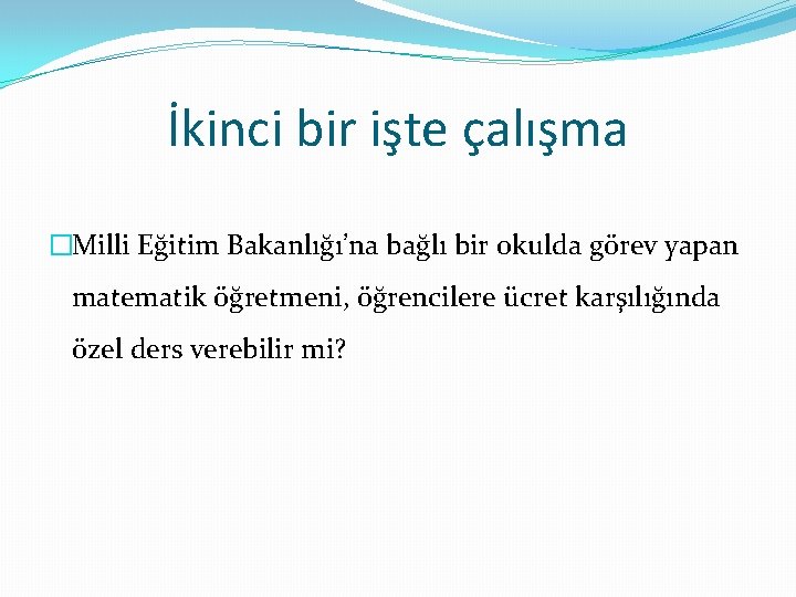 İkinci bir işte çalışma �Milli Eğitim Bakanlığı’na bağlı bir okulda görev yapan matematik öğretmeni,