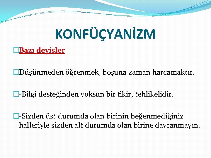 KONFÜÇYANİZM �Bazı deyişler �Düşünmeden öğrenmek, boşuna zaman harcamaktır. �-Bilgi desteğinden yoksun bir fikir, tehlikelidir.