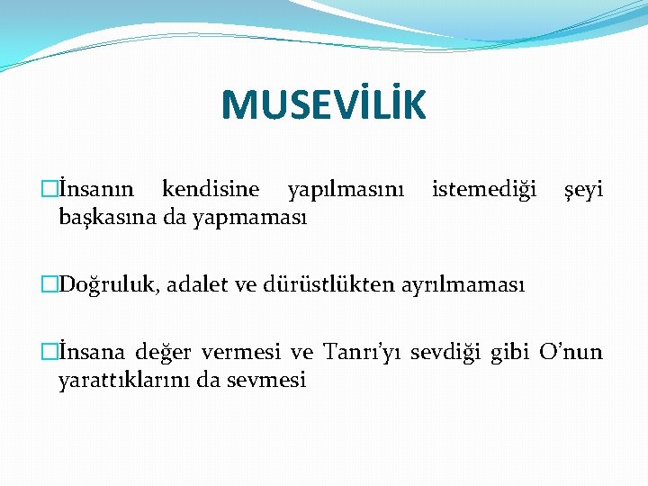 MUSEVİLİK �İnsanın kendisine yapılmasını başkasına da yapmaması istemediği şeyi �Doğruluk, adalet ve dürüstlükten ayrılmaması