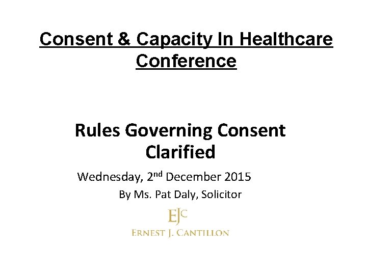 Consent & Capacity In Healthcare Conference Rules Governing Consent Clarified Wednesday, 2 nd December