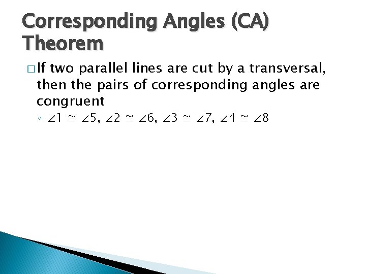 Corresponding Angles (CA) Theorem � If two parallel lines are cut by a transversal,