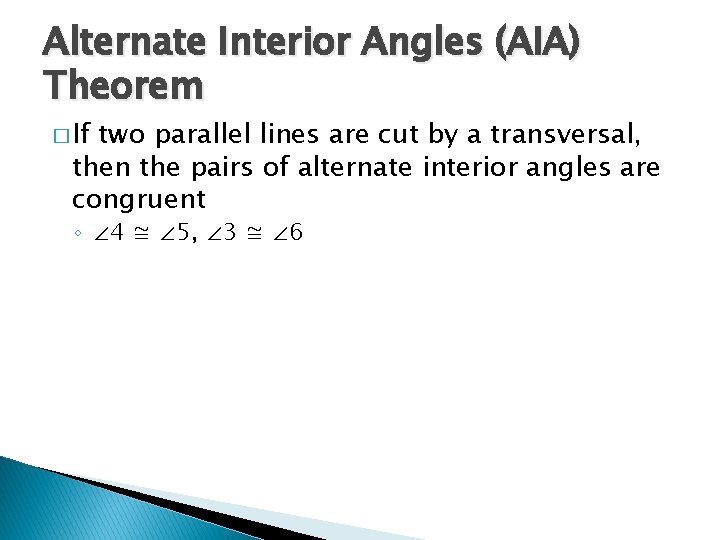 Alternate Interior Angles (AIA) Theorem � If two parallel lines are cut by a