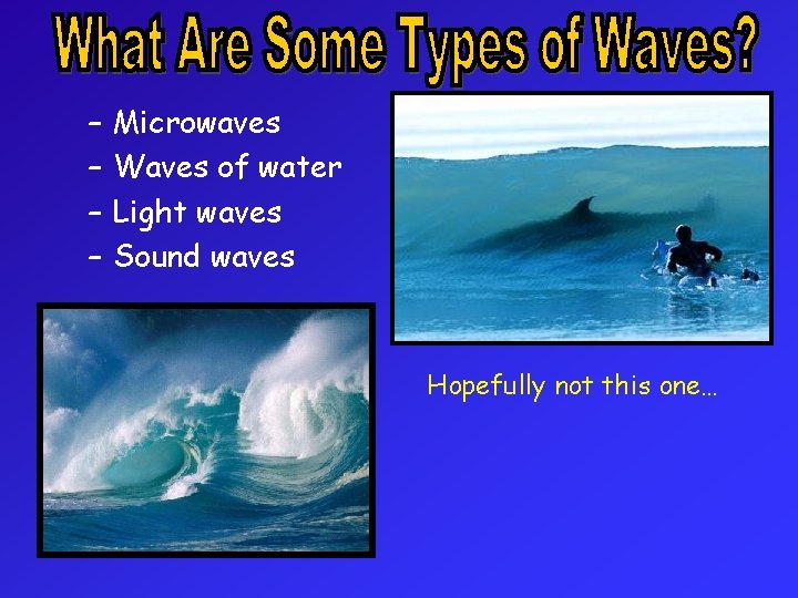 – – Microwaves Waves of water Light waves Sound waves Hopefully not this one…
